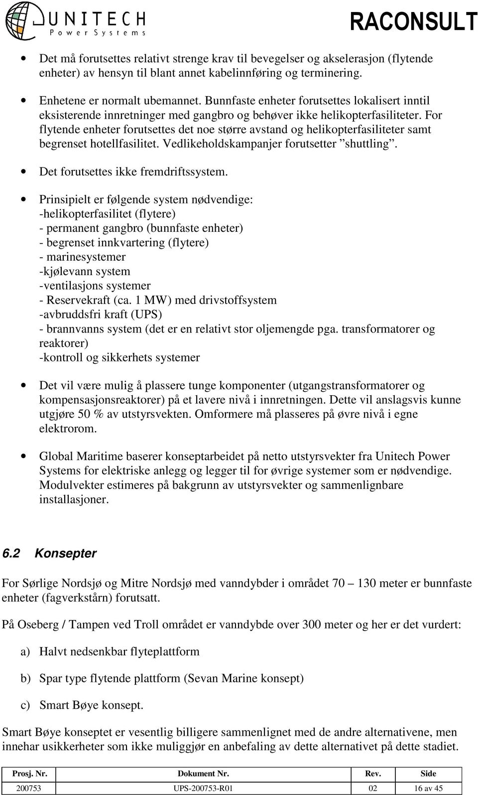 For flytende enheter forutsettes det noe større avstand og helikopterfasiliteter samt begrenset hotellfasilitet. Vedlikeholdskampanjer forutsetter shuttling. Det forutsettes ikke fremdriftssystem.