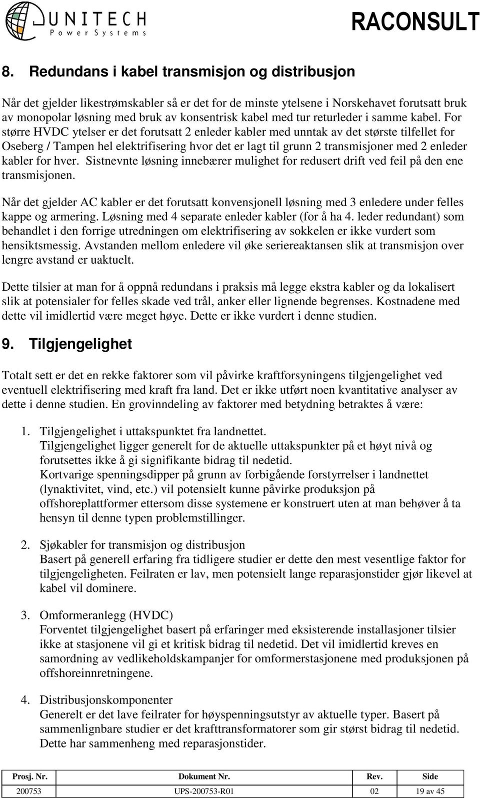 For større HVDC ytelser er det forutsatt 2 enleder kabler med unntak av det største tilfellet for Oseberg / Tampen hel elektrifisering hvor det er lagt til grunn 2 transmisjoner med 2 enleder kabler