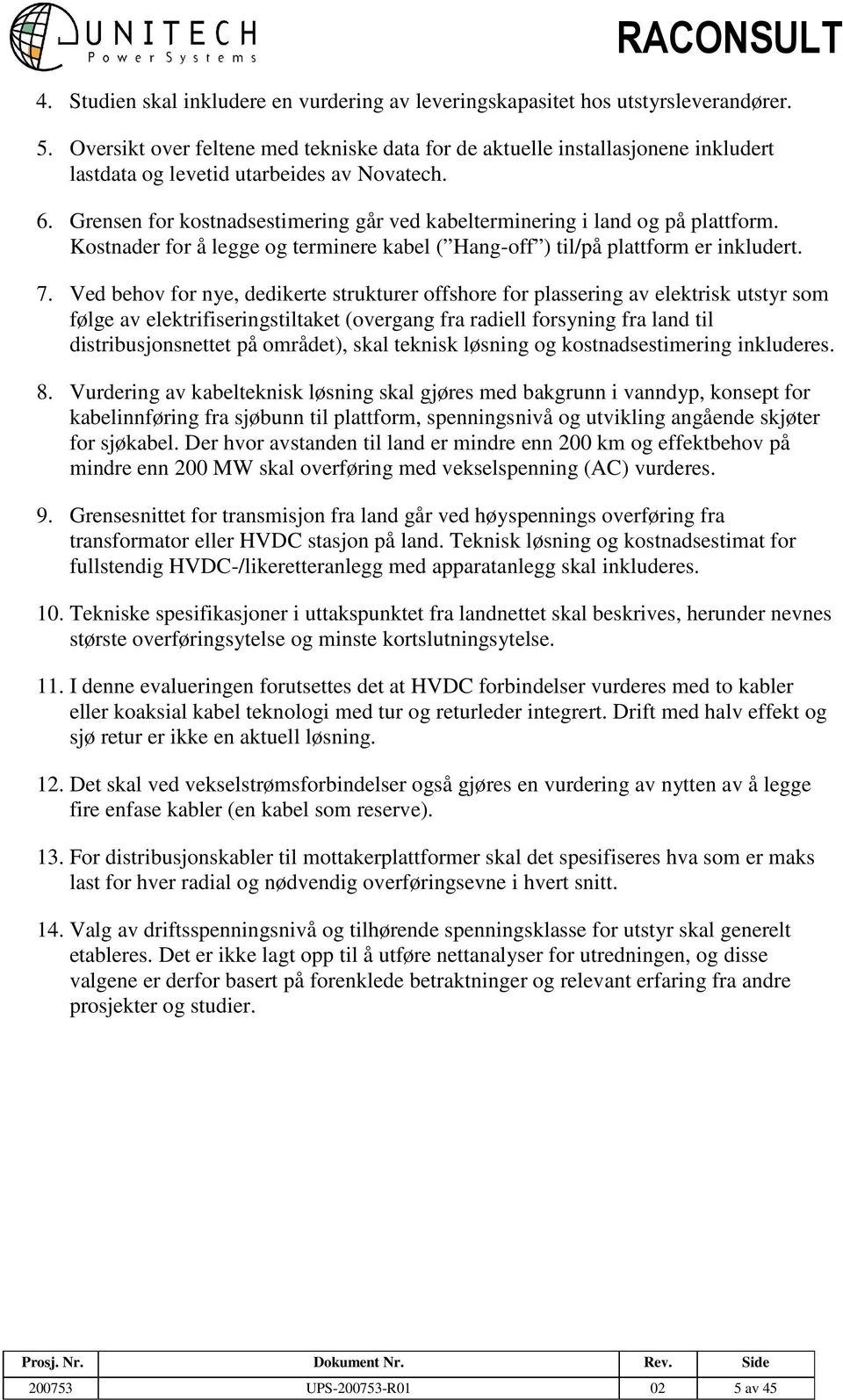 Grensen for kostnadsestimering går ved kabelterminering i land og på plattform. Kostnader for å legge og terminere kabel ( Hang-off ) til/på plattform er inkludert. 7.