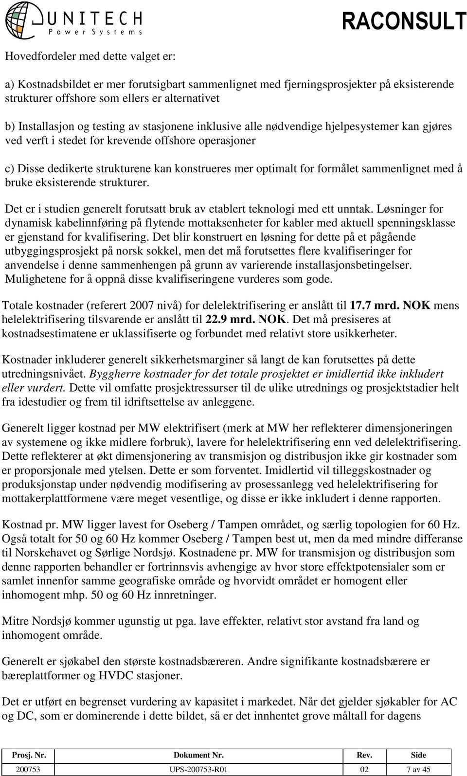 sammenlignet med å bruke eksisterende strukturer. Det er i studien generelt forutsatt bruk av etablert teknologi med ett unntak.