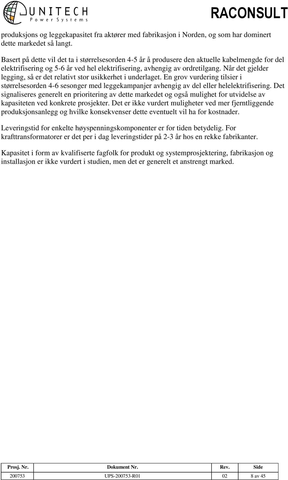 Når det gjelder legging, så er det relativt stor usikkerhet i underlaget. En grov vurdering tilsier i størrelsesorden 4-6 sesonger med leggekampanjer avhengig av del eller helelektrifisering.