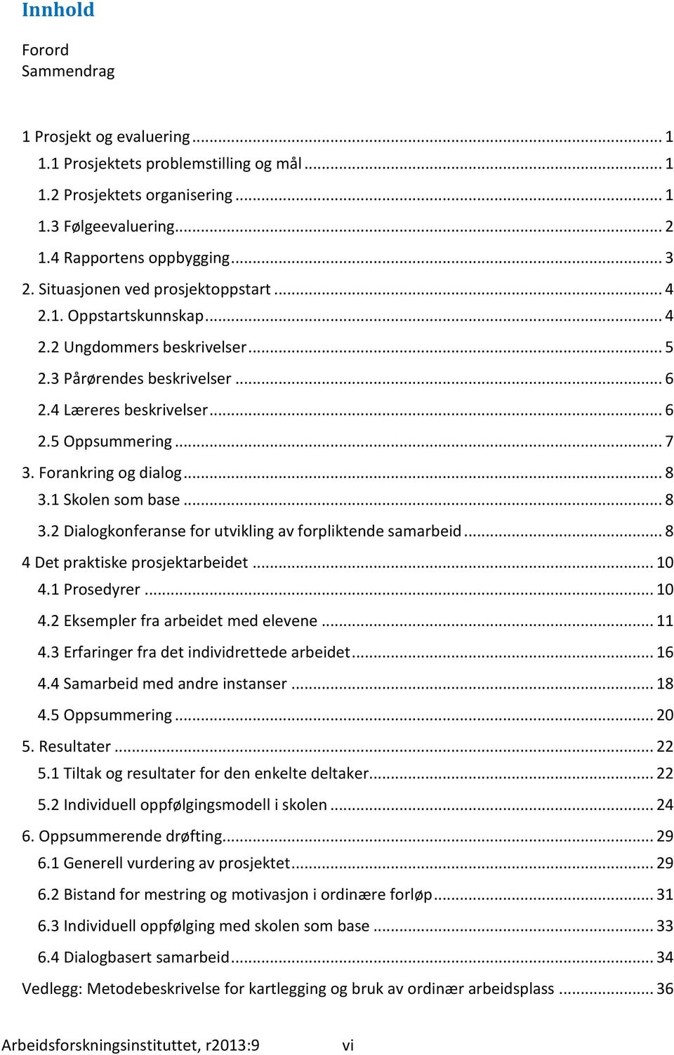 Forankring og dialog... 8 3.1 Skolen som base... 8 3.2 Dialogkonferanse for utvikling av forpliktende samarbeid... 8 4 Det praktiske prosjektarbeidet... 10 4.1 Prosedyrer... 10 4.2 Eksempler fra arbeidet med elevene.