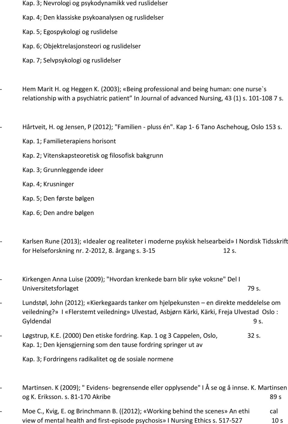 101-108 7 s. - Hårtveit, H. og Jensen, P (2012); "Familien - pluss én". Kap 1-6 Tano Aschehoug, Oslo 153 s. Kap. 1; Familieterapiens horisont Kap. 2; Vitenskapsteoretisk og filosofisk bakgrunn Kap.