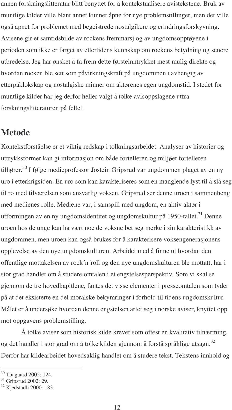 Avisene gir et samtidsbilde av rockens fremmarsj og av ungdomsopptøyene i perioden som ikke er farget av ettertidens kunnskap om rockens betydning og senere utbredelse.