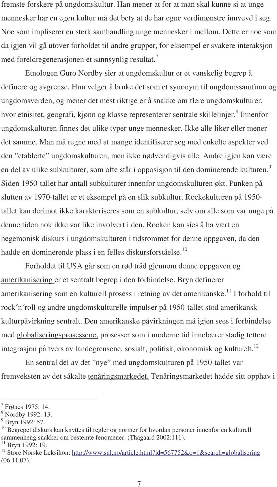 Dette er noe som da igjen vil gå utover forholdet til andre grupper, for eksempel er svakere interaksjon med foreldregenerasjonen et sannsynlig resultat.