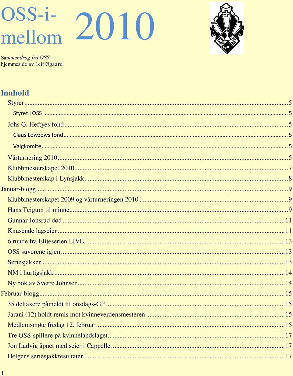 .. 11 Knusende lagseier... 11 6.runde fra Eliteserien LIVE... 13 OSS suverene igjen... 13 Seriesjakken... 13 NM i hurtigsjakk... 14 Ny bok av Sverre Johnsen... 14 Februar-blogg.