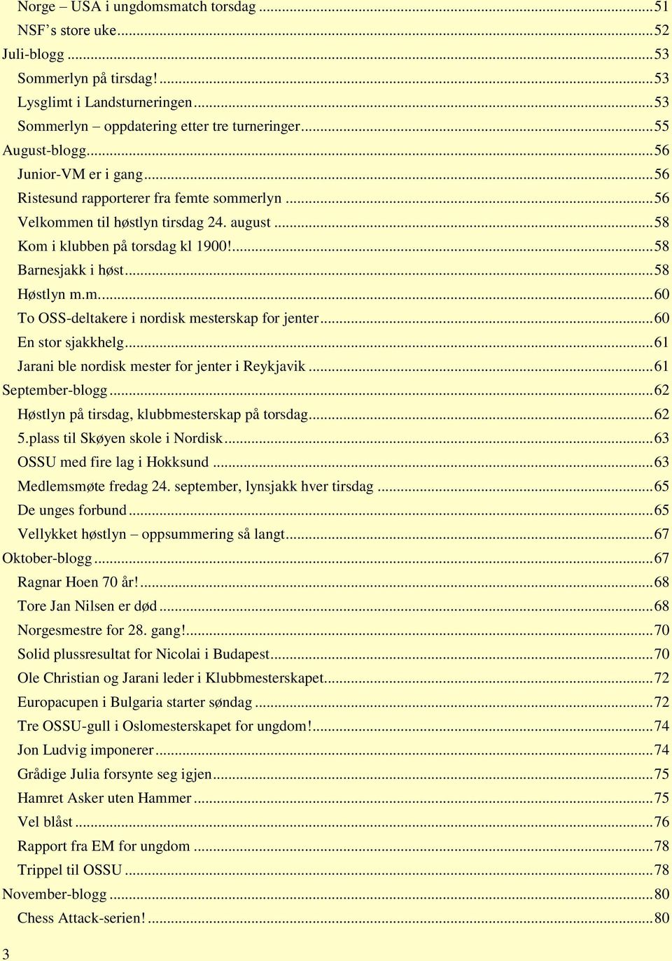 ... 58 Barnesjakk i høst... 58 Høstlyn m.m.... 60 To OSS-deltakere i nordisk mesterskap for jenter... 60 En stor sjakkhelg... 61 Jarani ble nordisk mester for jenter i Reykjavik... 61 September-blogg.