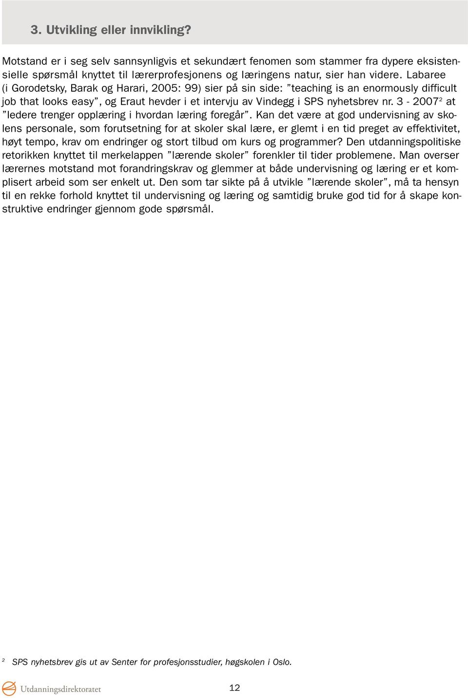 Labaree (i Gorodetsky, Barak og Harari, 2005: 99) sier på sin side: teaching is an enormously difficult job that looks easy, og Eraut hevder i et intervju av Vindegg i SPS nyhetsbrev nr.