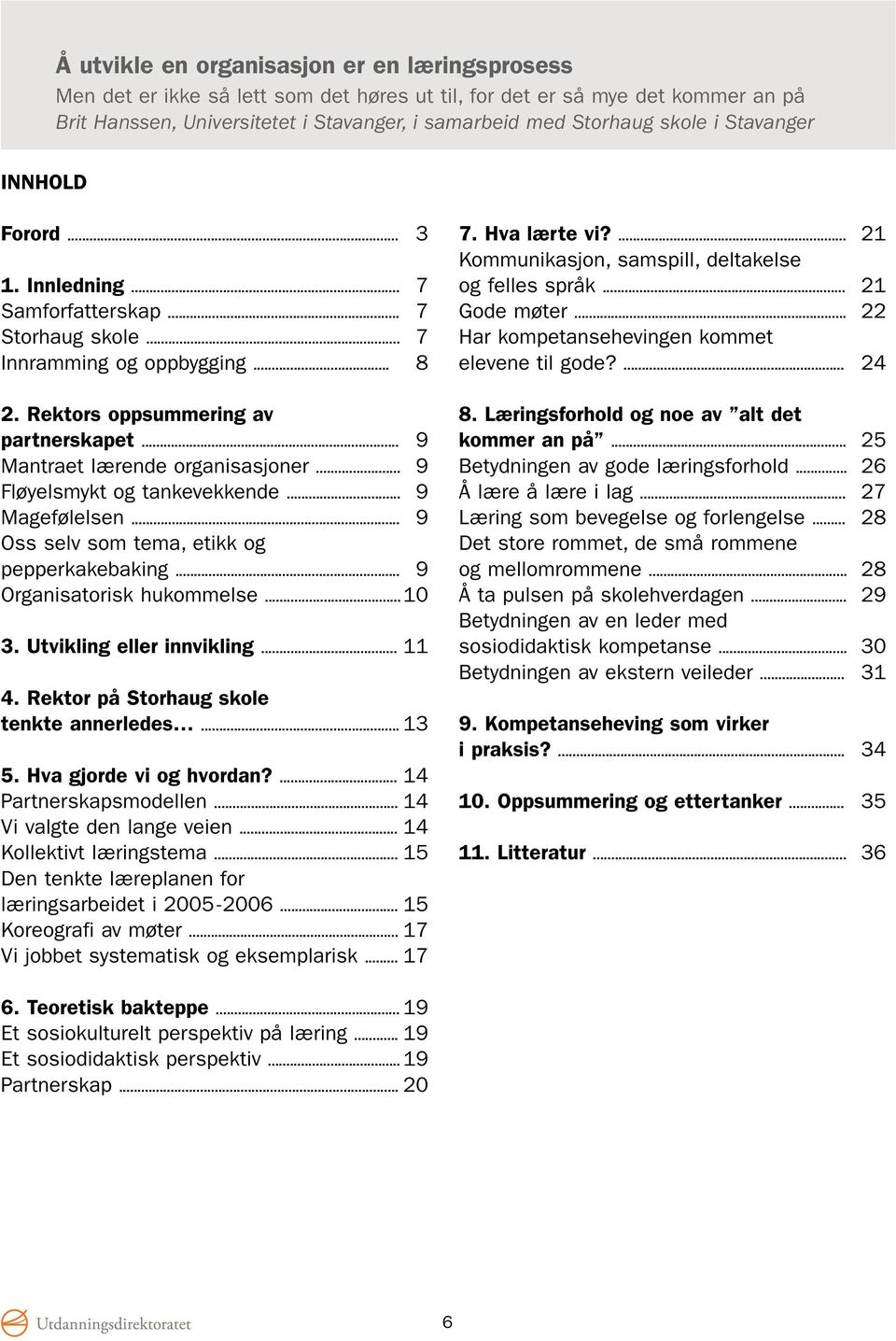 .. 9 Fløyelsmykt og tankevekkende... 9 Magefølelsen... 9 Oss selv som tema, etikk og pepperkakebaking... 9 Organisatorisk hukommelse...10 3. Utvikling eller innvikling... 11 4.