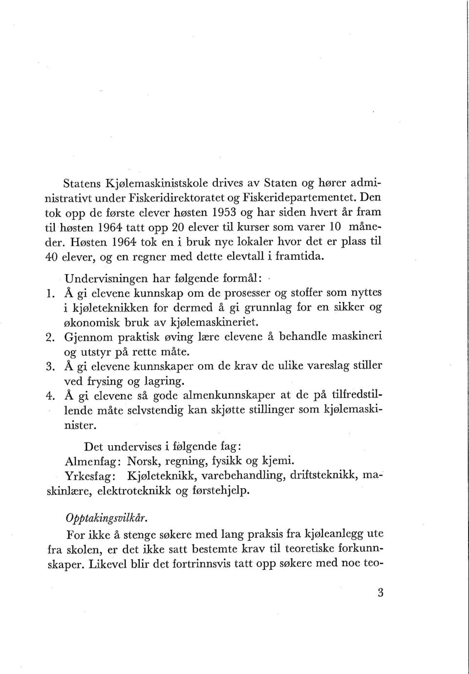 Høsten 1964 tok en i bruk nye lokaler hvor det er plass til 40 elever, og en regner med dette elevtall i framtida. Undervisningen har følgende formål: 1.