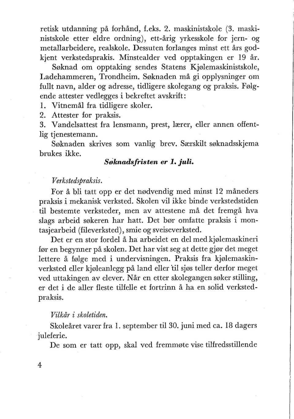 Søknaden må gi opplysninger om fullt navn, alder og adresse, tidligere skolegang og praksis. Følgende attester vedlegges i bekreftet avskrift: 1. Vitnemål fra tidligere skoler. 2.