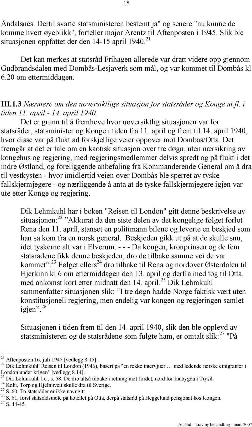 21 Det kan merkes at statsråd Frihagen allerede var dratt videre opp gjennom Gudbrandsdalen med Dombås-Lesjaverk som mål, og var kommet til Dombås kl 6.20 om ettermiddagen. III.1.3 Nærmere om den uoversiktlige situasjon for statsråder og Konge m.