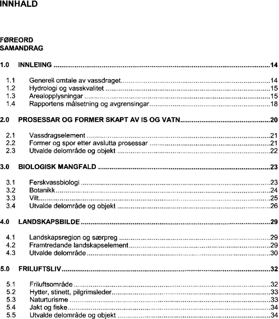 1 Ferskvassbiologi... 23 24 3.2 Botanikk... 3.3 Vilt....... 25 3.4 Utvalde delområde og objekt... 26 4.0 LANDSKAPSBILDE... 29 4.1 Landskapsregion og særpreg... 29 4.2 Framtredande landskapselement.