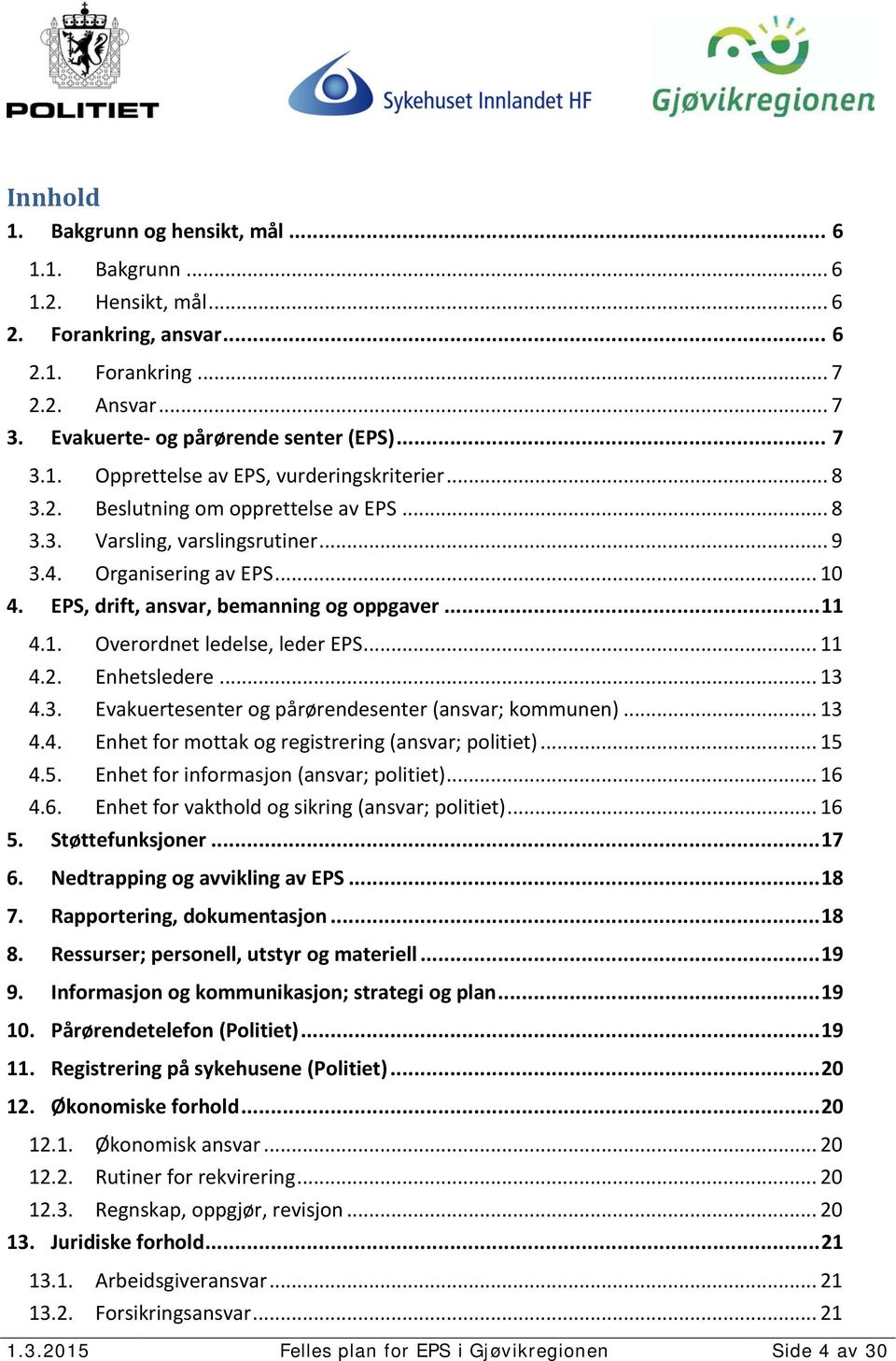 .. 11 4.2. Enhetsledere... 13 4.3. Evakuertesenter og pårørendesenter (ansvar; kommunen)... 13 4.4. Enhet for mottak og registrering (ansvar; politiet)... 15 4.5. Enhet for informasjon (ansvar; politiet).