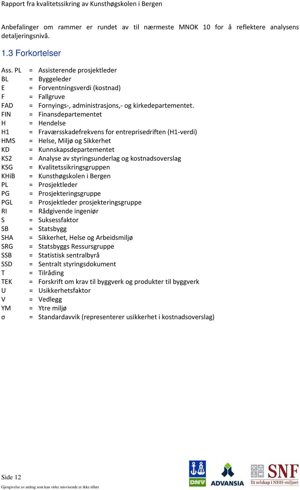 FIN = Finansdepartementet H = Hendelse H1 = Fraværsskadefrekvens for entreprisedriften (H1-verdi) HMS = Helse, Miljø og Sikkerhet KD = Kunnskapsdepartementet KS2 = Analyse av styringsunderlag og