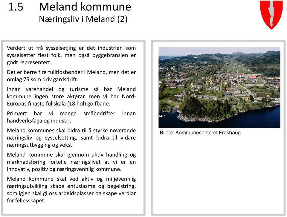 Innan varehandel og turisme så har Meland kommune ingen store aktørar, men vi har Nord- Europas finaste fullskala (18 hol) golfbane. Primært har vi mange småbedrifter innan handverksfaga og industri.