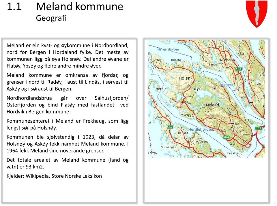 Nordhordlandsbrua går over Salhusfjorden/ Osterfjorden og bind Flatøy med fastlandet ved Hordvik i Bergen kommune. Kommunesenteret i Meland er Frekhaug, som ligg lengst sør på Holsnøy.