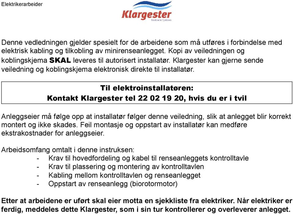 Til elektroinstallatøren: Kontakt Klargester tel 22 02 19 20, hvis du er i tvil Anleggseier må følge opp at installatør følger denne veiledning, slik at anlegget blir korrekt montert og ikke skades.