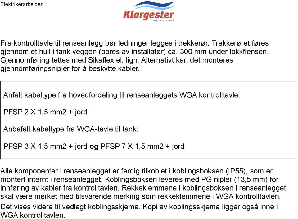 Anfalt kabeltype fra hovedfordeling til renseanleggets WGA kontrolltavle: PFSP 2 X 1,5 mm2 + jord Anbefalt kabeltype fra WGA-tavle til tank: PFSP 3 X 1,5 mm2 + jord og PFSP 7 X 1,5 mm2 + jord Alle