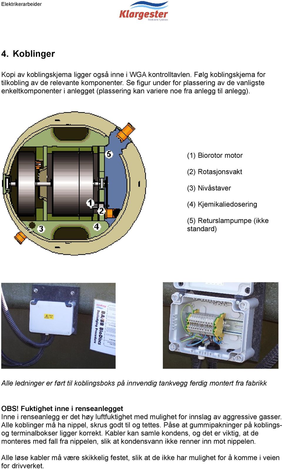 (1) Biorotor motor (2) Rotasjonsvakt (3) Nivåstaver (4) Kjemikaliedosering (5) Returslampumpe (ikke standard) Alle ledninger er ført til koblingsboks på innvendig tankvegg ferdig montert fra fabrikk