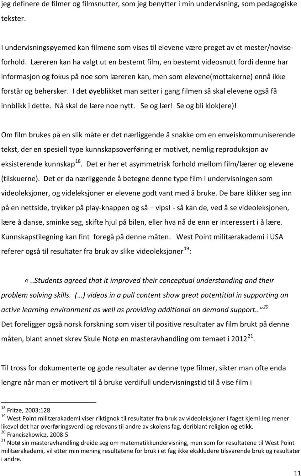 I det øyeblikket man setter i gang filmen så skal elevene også få innblikk i dette. Nå skal de lære noe nytt. Se og lær! Se og bli klok(ere)!