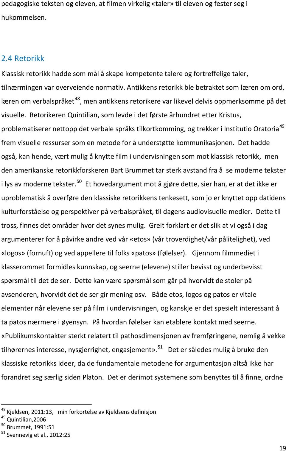 Antikkens retorikk ble betraktet som læren om ord, læren om verbalspråket 48, men antikkens retorikere var likevel delvis oppmerksomme på det visuelle.