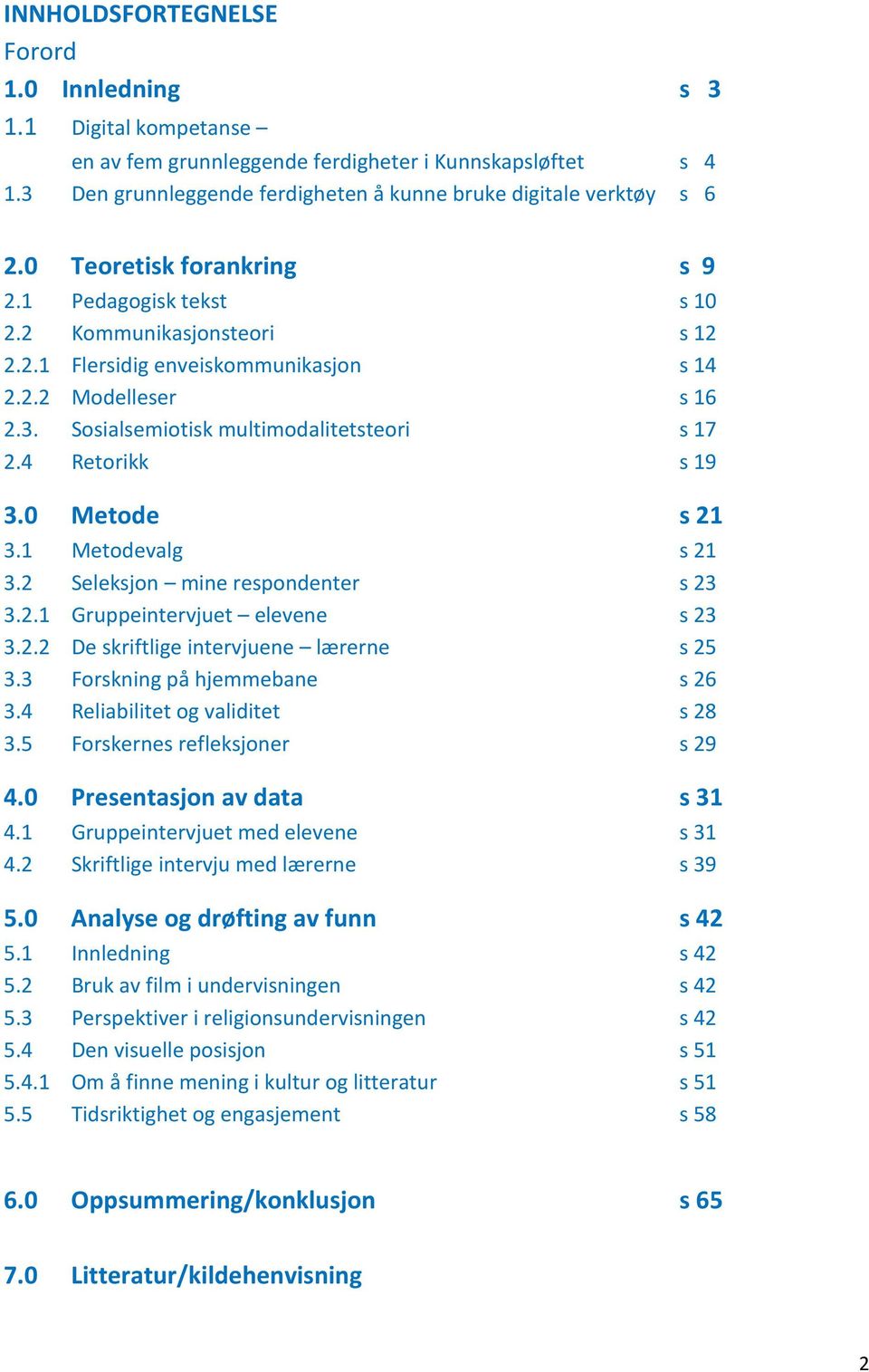 4 Retorikk s 19 3.0 Metode s 21 3.1 Metodevalg s 21 3.2 Seleksjon mine respondenter s 23 3.2.1 Gruppeintervjuet elevene s 23 3.2.2 De skriftlige intervjuene lærerne s 25 3.