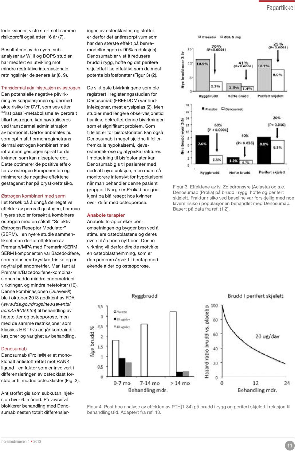 Transdermal administrasjon av østrogen Den potensielle negative påvirkning av koagulasjonen og dermed økte risiko for DVT, som ses etter first pass -metabolisme av peroralt tilført østrogen, kan