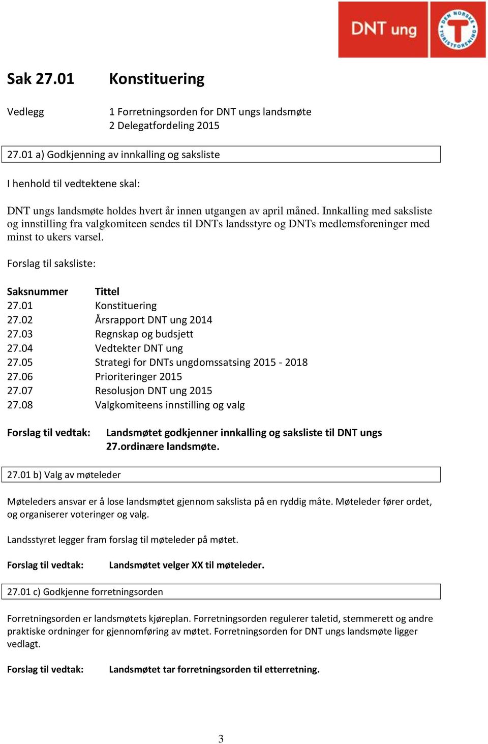 Innkalling med saksliste og innstilling fra valgkomiteen sendes til DNTs landsstyre og DNTs medlemsforeninger med minst to ukers varsel. Forslag til saksliste: Saksnummer Tittel 27.