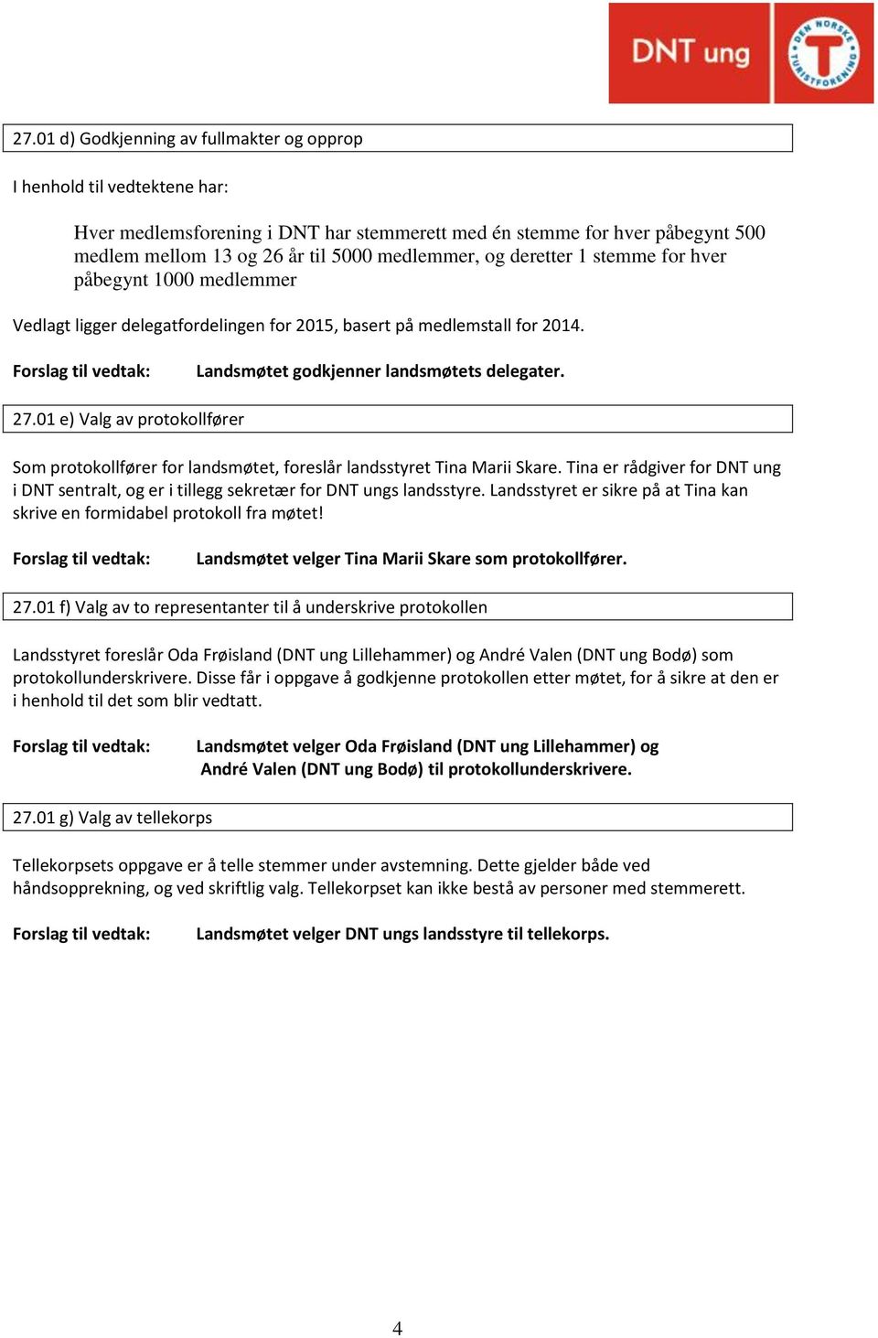 01 e) Valg av protokollfører Som protokollfører for landsmøtet, foreslår landsstyret Tina Marii Skare. Tina er rådgiver for DNT ung i DNT sentralt, og er i tillegg sekretær for DNT ungs landsstyre.