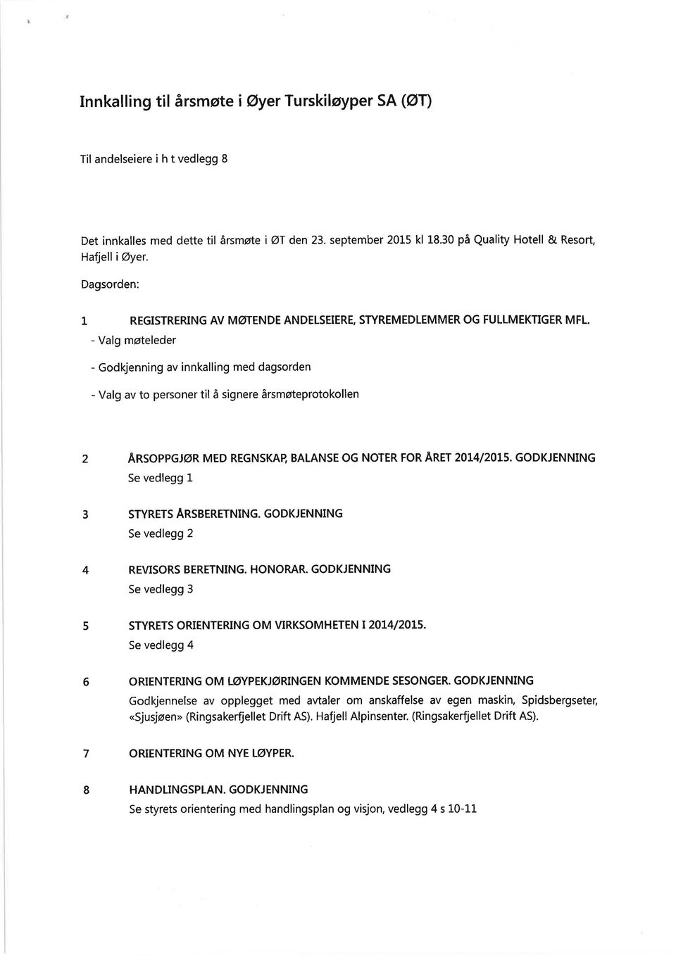 - Valg møteleder - Godkjenning av innkalling med dagsorden - Valg av to personer til å signere årsmøteprotokollen 2 ARsoppeIøR MED REGNSKAB BALANSE OG NOTER FOR ARET 2OL4I2OL5.