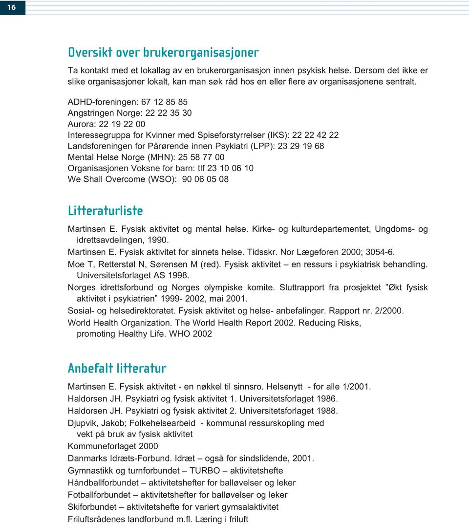 ADHD-foreningen: 67 12 85 85 Angstringen Norge: 22 22 35 30 Aurora: 22 19 22 00 Interessegruppa for Kvinner med Spiseforstyrrelser (IKS): 22 22 42 22 Landsforeningen for Pårørende innen Psykiatri