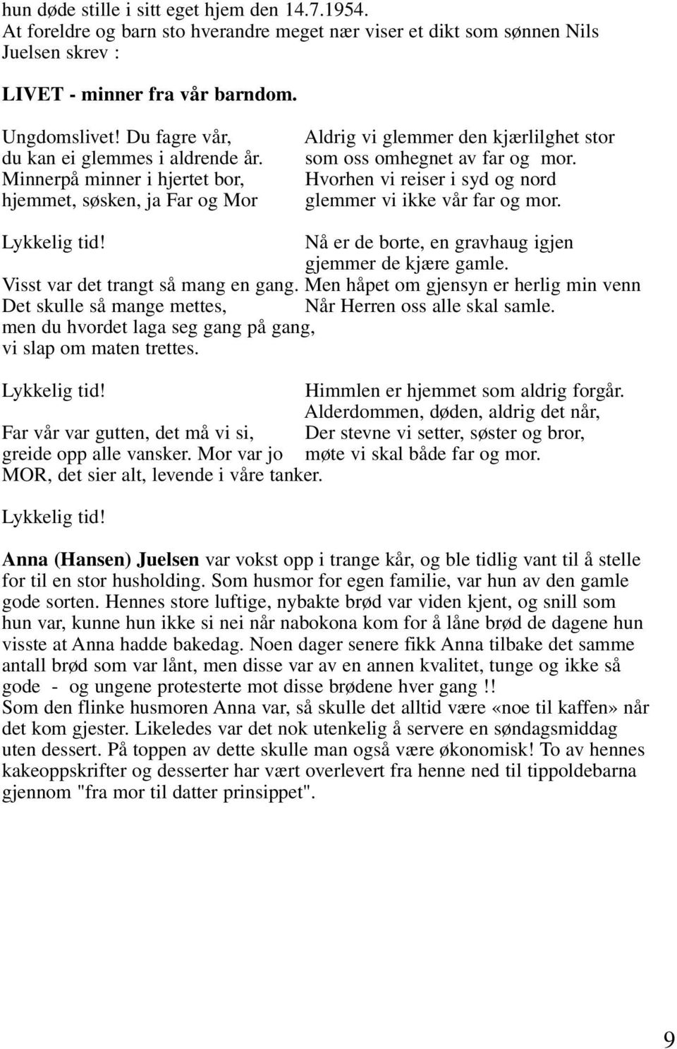 Hvorhen vi reiser i syd og nord glemmer vi ikke vår far og mor. Lykkelig tid! Nå er de borte, en gravhaug igjen gjemmer de kjære gamle. Visst var det trangt så mang en gang.