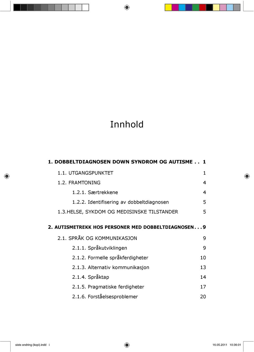 1.1. Språkutviklingen 9 2.1.2. Formelle språkferdigheter 10 2.1.3. Alternativ kommunikasjon 13 2.1.4. Språktap 14 2.1.5.