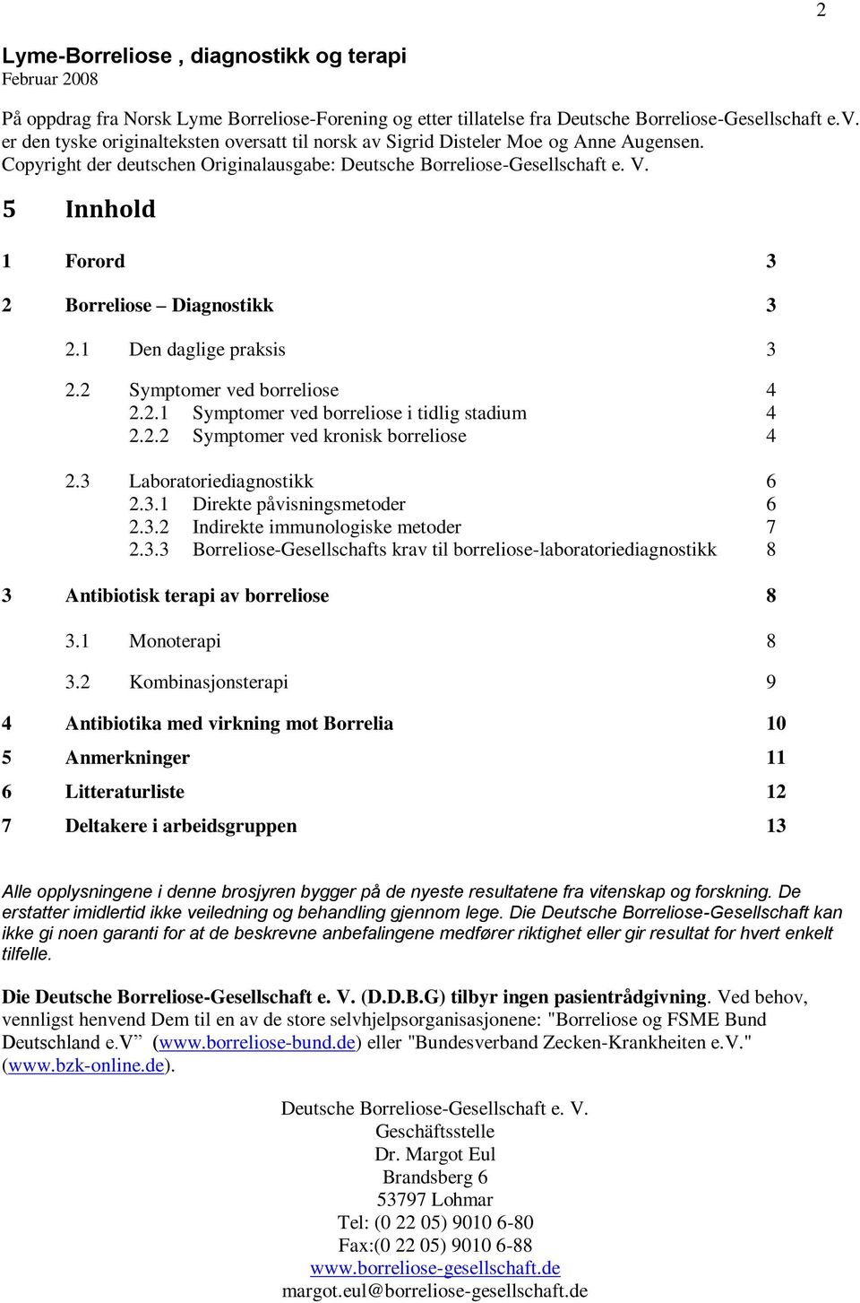 5 Innhold 1 Forord 3 2 Borreliose Diagnostikk 3 2.1 Den daglige praksis 3 2.2 Symptomer ved borreliose 4 2.2.1 Symptomer ved borreliose i tidlig stadium 4 2.2.2 Symptomer ved kronisk borreliose 4 2.