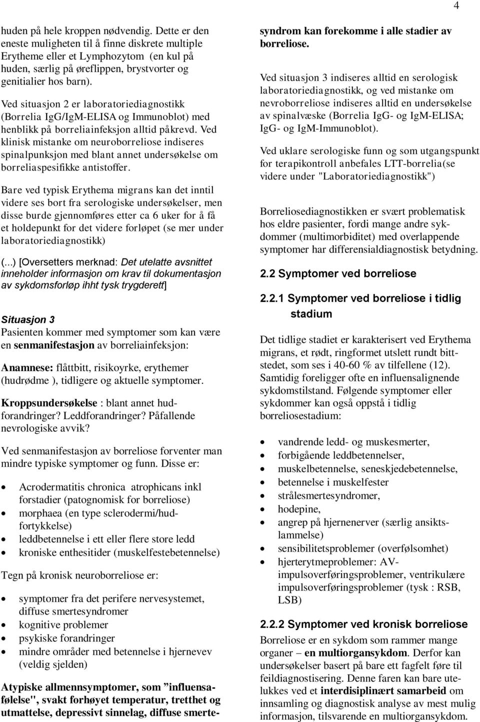 Ved situasjon 2 er laboratoriediagnostikk (Borrelia IgG/IgM-ELISA og Immunoblot) med henblikk på borreliainfeksjon alltid påkrevd.