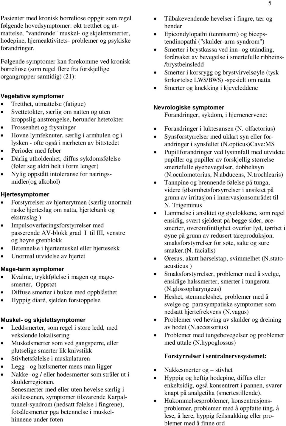 Følgende symptomer kan forekomme ved kronisk borreliose (som regel flere fra forskjellige organgrupper samtidig) (21): Vegetative symptomer Tretthet, utmattelse (fatigue) Svettetokter, særlig om