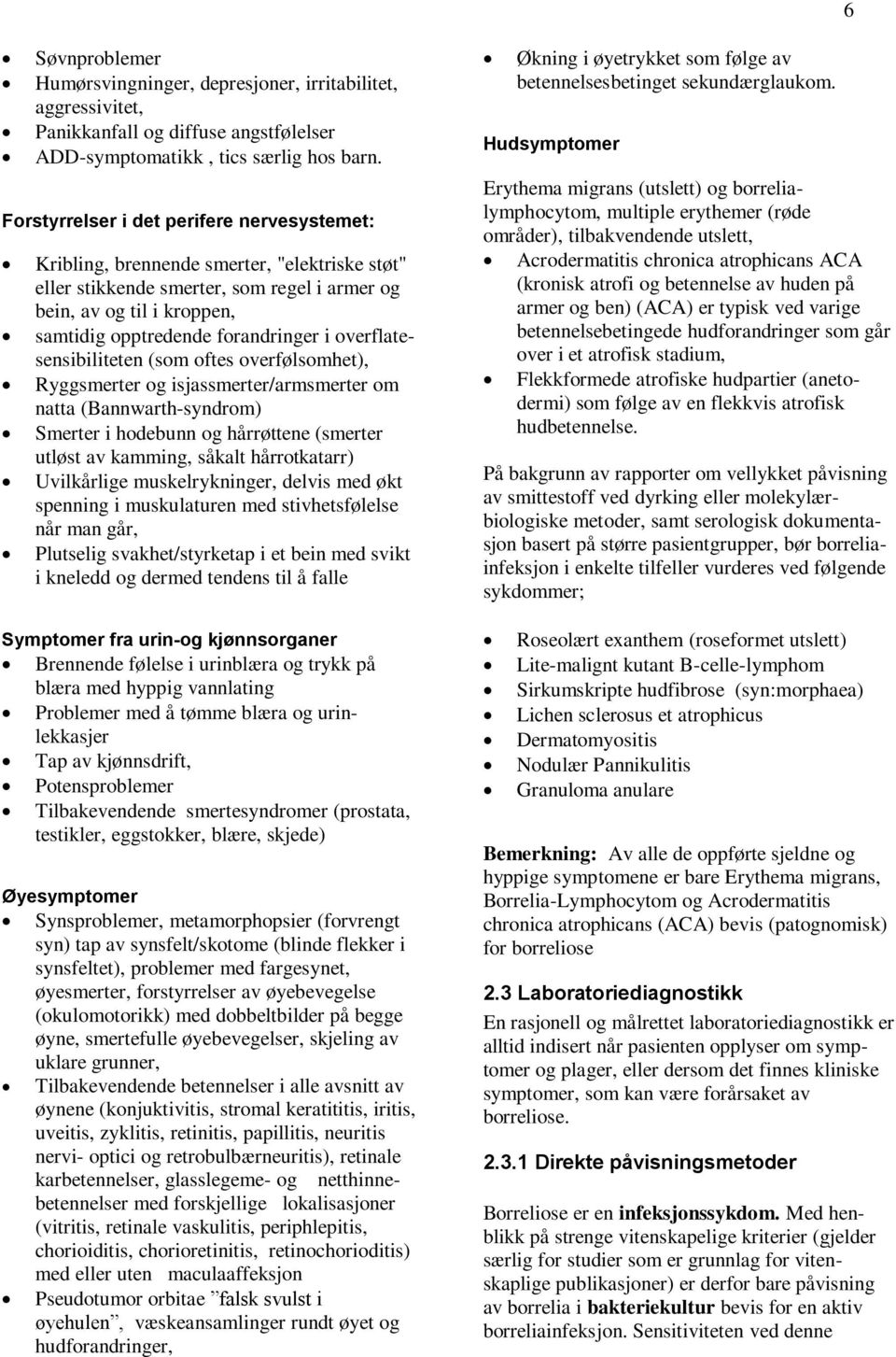 overflatesensibiliteten (som oftes overfølsomhet), Ryggsmerter og isjassmerter/armsmerter om natta (Bannwarth-syndrom) Smerter i hodebunn og hårrøttene (smerter utløst av kamming, såkalt