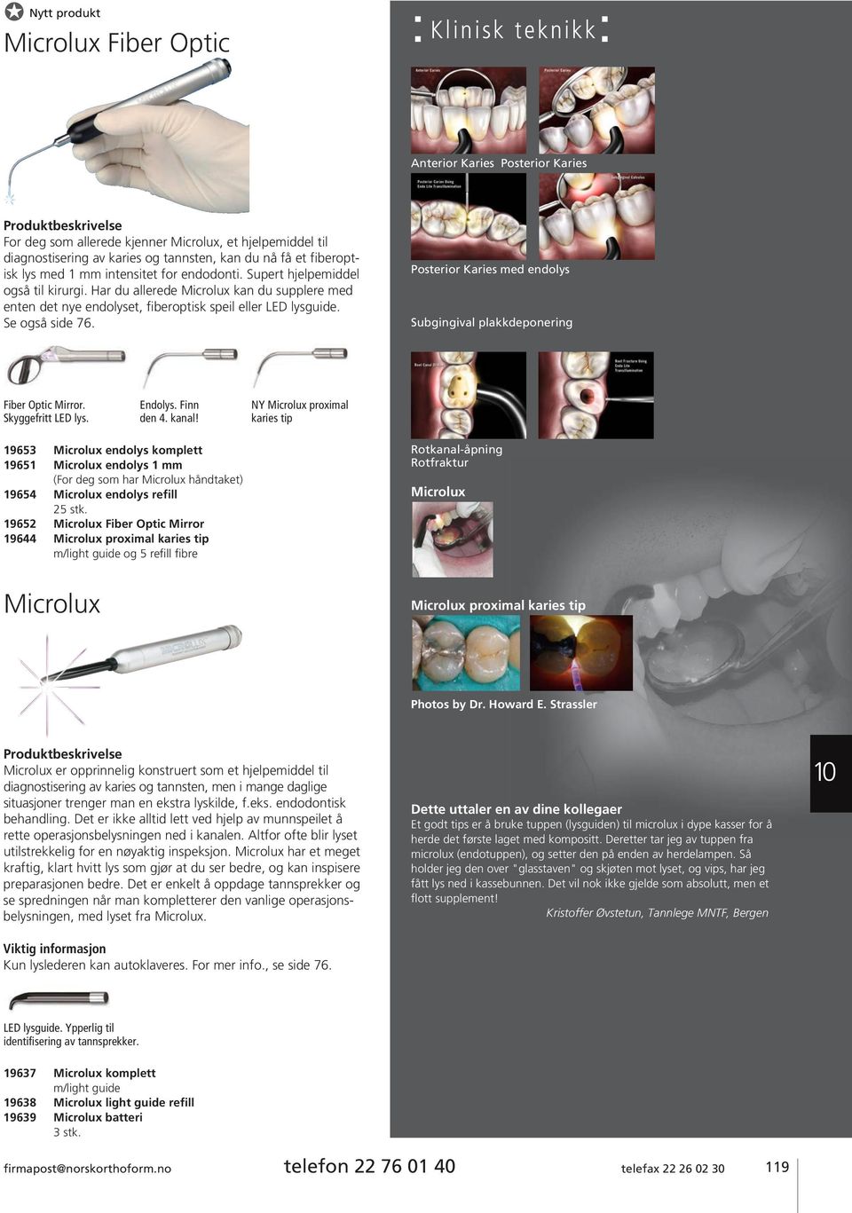 mm intensitet for endodonti. Supert hjelpemiddel også til kirurgi. Har du allerede Microlux kan du supplere med enten det nye endolyset, fiberoptisk speil eller LED lysguide. Se også side 76.