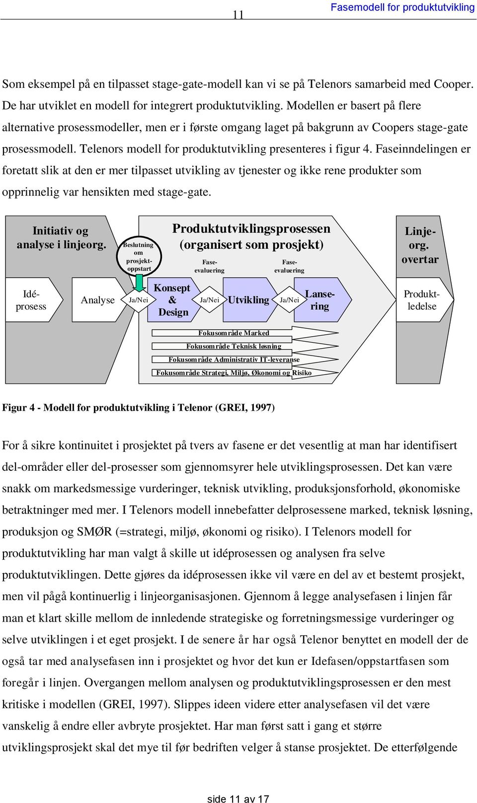 Faseinndelingen er foretatt slik at den er mer tilpasset utvikling av tjenester og ikke rene produkter som opprinnelig var hensikten med stage-gate. Initiativ og analyse i linjeorg.