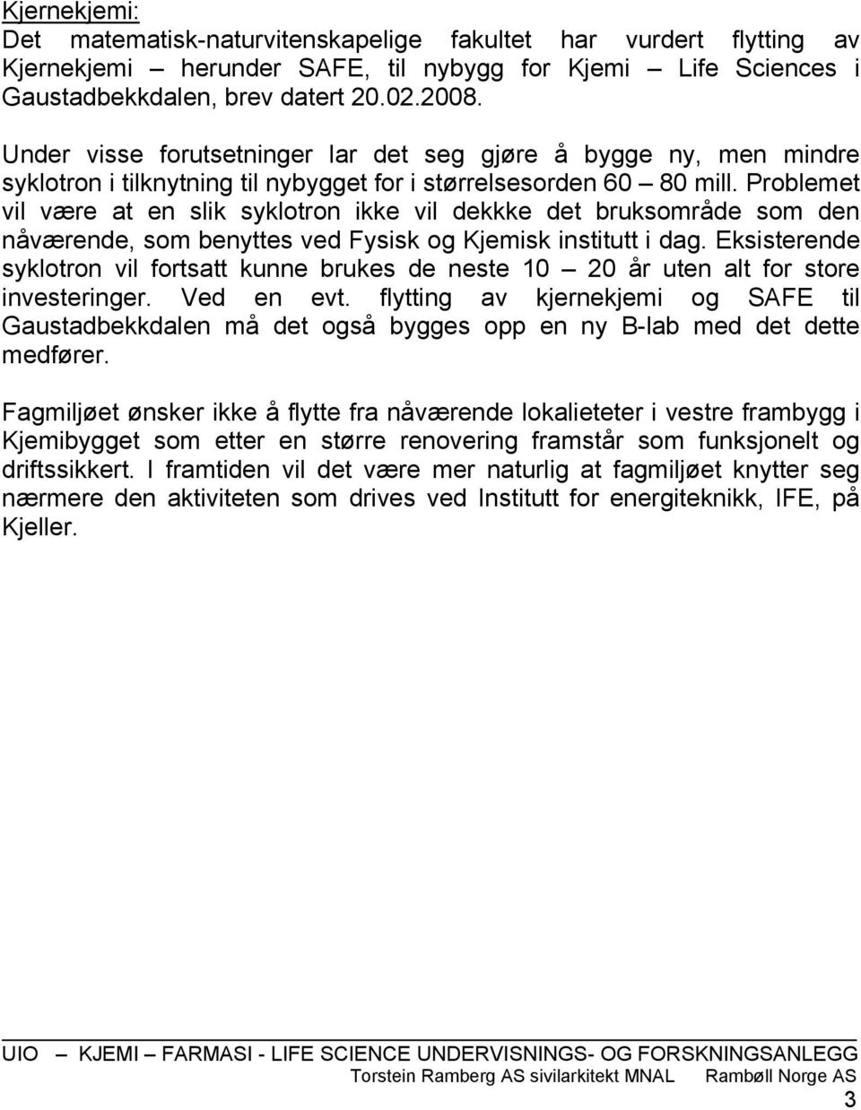 Problemet vil være at en slik syklotron ikke vil dekkke det bruksområde som den nåværende, som benyttes ved Fysisk og Kjemisk institutt i dag.