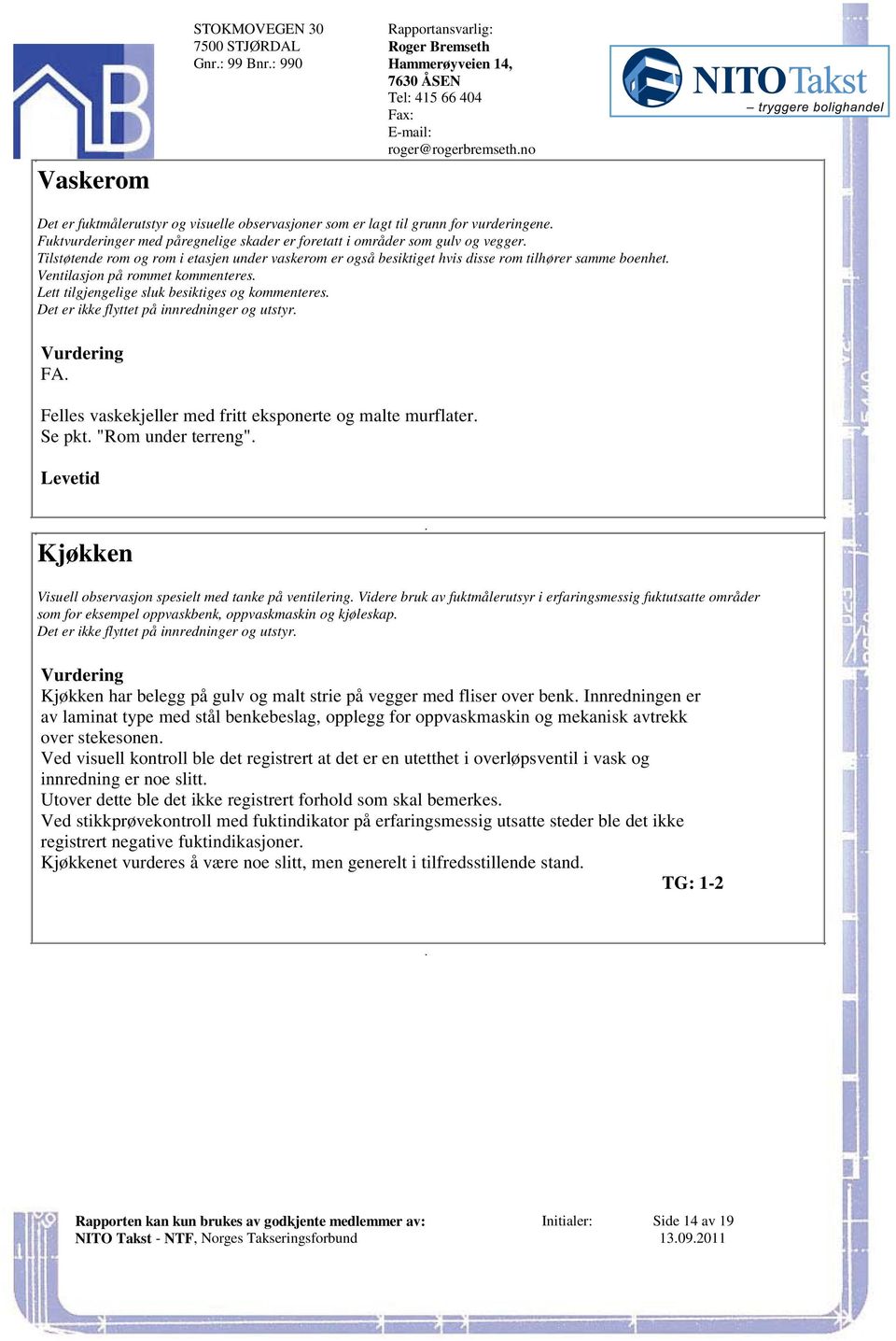 rommet kommenteres Lett tilgjengelige sluk besiktiges og kommenteres Det er ikke flyttet på innredninger og utstyr FA Felles vaskekjeller med fritt eksponerte og malte murflater Se pkt "Rom under