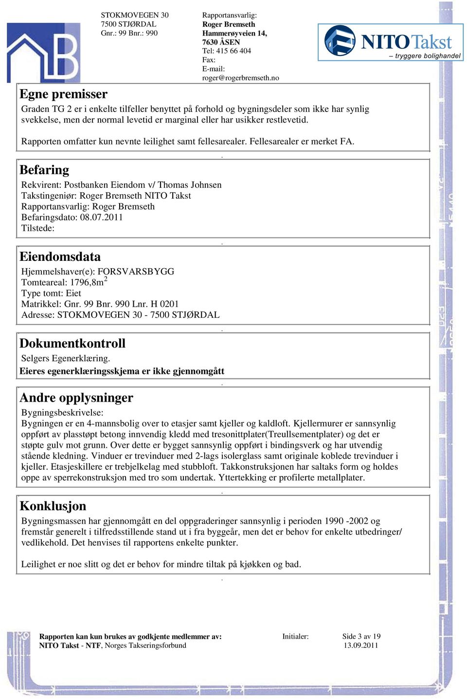 Eiendom v/ Thomas Johnsen Takstingeniør: Roger Bremseth NITO Takst Rapportansvarlig: Roger Bremseth Befaringsdato: 08072011 Tilstede: Eiendomsdata Hjemmelshaver(e): FORSVARSBYGG 2 Tomteareal: 1796,8m