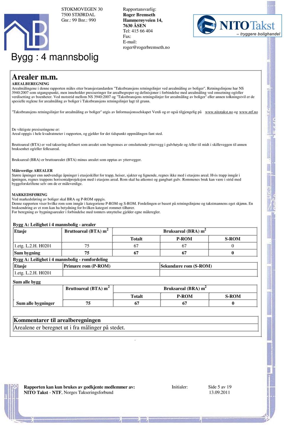 arealmåling ved omsetning og/eller verdisetting av boenheter Ved motstrid mellom NS 3940:2007 og "Takstbransjens retningslinjer for arealmåling av boliger" eller annen tolkningstvil er de spesielle