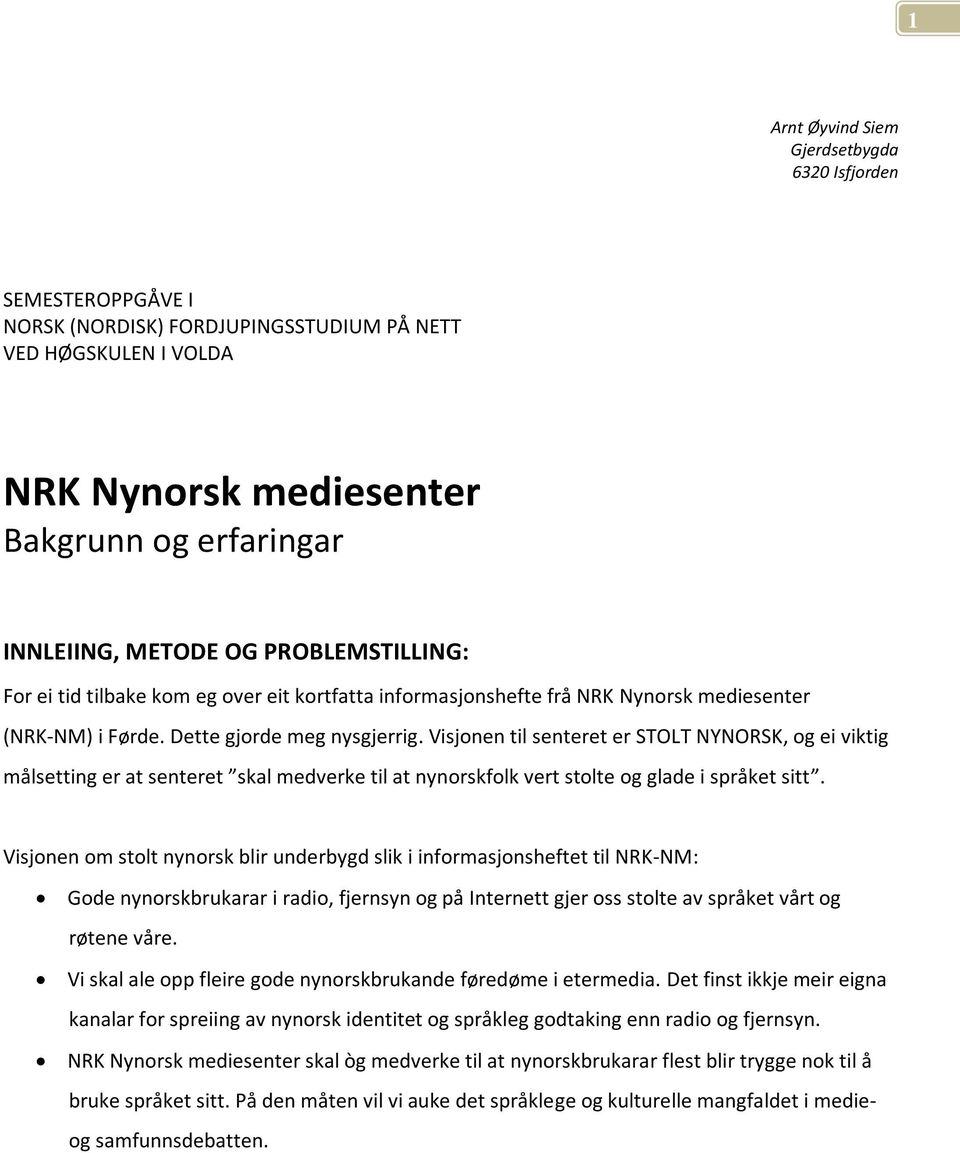 Visjonen til senteret er STOLT NYNORSK, og ei viktig målsetting er at senteret skal medverke til at nynorskfolk vert stolte og glade i språket sitt.