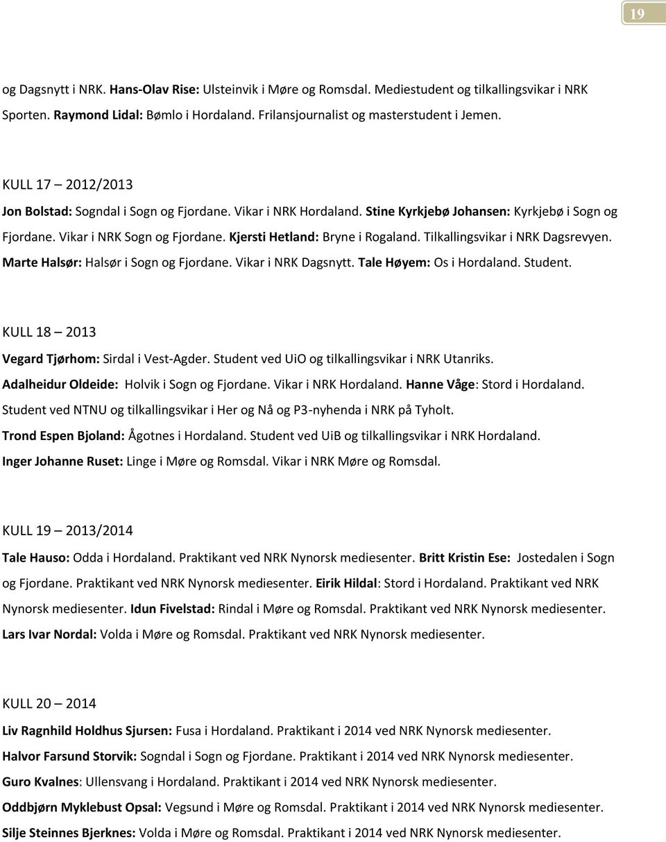 Tilkallingsvikar i NRK Dagsrevyen. Marte Halsør: Halsør i Sogn og Fjordane. Vikar i NRK Dagsnytt. Tale Høyem: Os i Hordaland. Student. KULL 18 2013 Vegard Tjørhom: Sirdal i Vest-Agder.