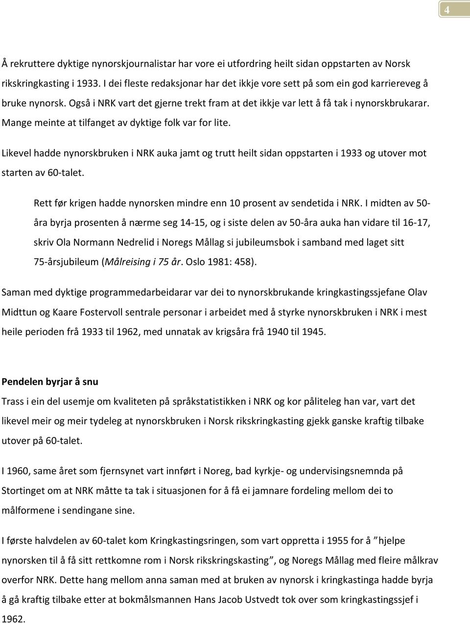 Mange meinte at tilfanget av dyktige folk var for lite. Likevel hadde nynorskbruken i NRK auka jamt og trutt heilt sidan oppstarten i 1933 og utover mot starten av 60-talet.