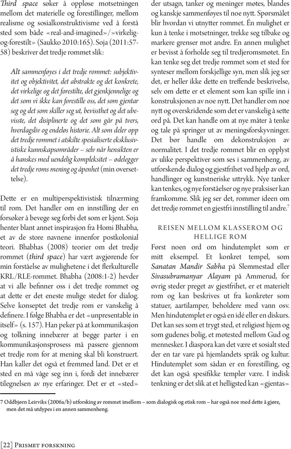 Soja (2011:57-58) beskriver det tredje rommet slik: Alt sammenføyes i det tredje rommet: subjektivitet og objektivitet, det abstrakte og det konkrete, det virkelige og det forestilte, det