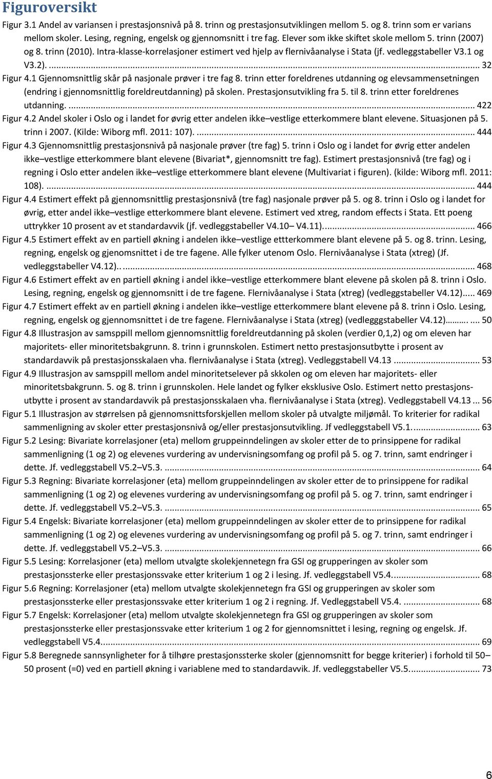 Intra-klasse-korrelasjoner estimert ved hjelp av flernivåanalyse i Stata (jf. vedleggstabeller V3.1 og V3.2).... 32 Figur 4.1 Gjennomsnittlig skår på nasjonale prøver i tre fag 8.