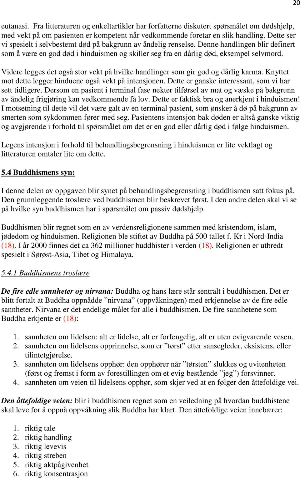 Videre legges det også stor vekt på hvilke handlinger som gir god og dårlig karma. Knyttet mot dette legger hinduene også vekt på intensjonen. Dette er ganske interessant, som vi har sett tidligere.